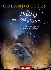 Orlando Figes - Po�lij chocia� s�owo. Opowie�� o mi�o�ci i przetrwaniu w Gu�agu.